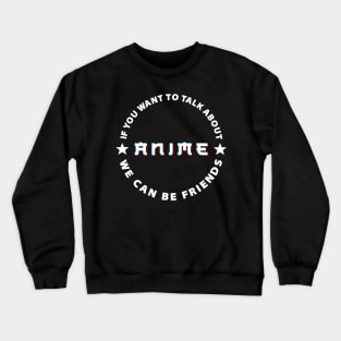 If you want to talk about anime we can be friends. Crewneck Sweatshirt